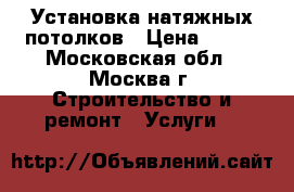 Установка натяжных потолков › Цена ­ 120 - Московская обл., Москва г. Строительство и ремонт » Услуги   